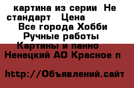 картина из серии- Не стандарт › Цена ­ 19 000 - Все города Хобби. Ручные работы » Картины и панно   . Ненецкий АО,Красное п.